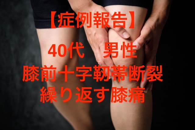 40代男性　右膝痛　膝の前十字靱帯断裂